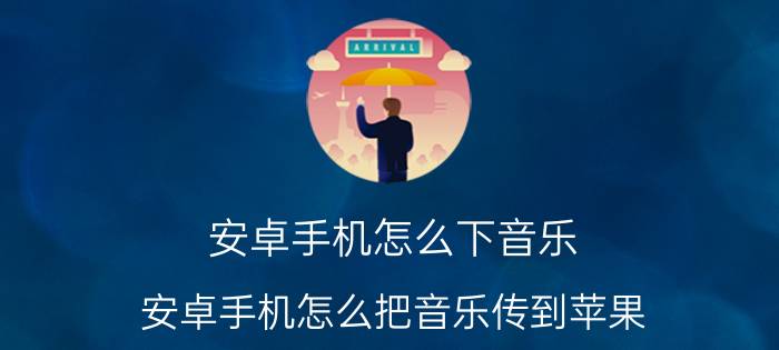 安卓手机怎么下音乐 安卓手机怎么把音乐传到苹果？